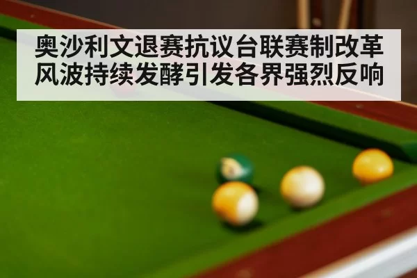 奥沙利文退赛抗议台联赛制改革风波持续发酵引发各界强烈反响