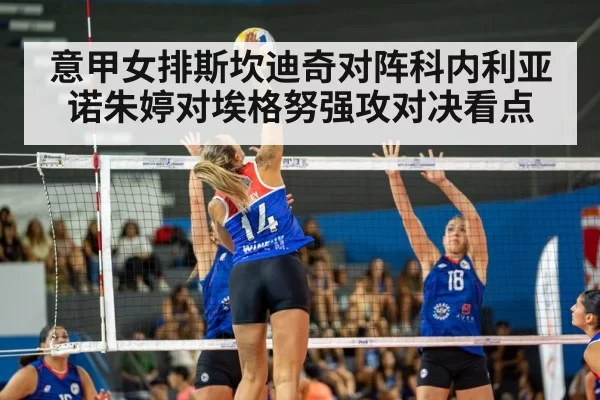 意甲女排斯坎迪奇对阵科内利亚诺朱婷对埃格努强攻对决看点