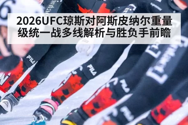 2026UFC琼斯对阿斯皮纳尔重量级统一战多线解析与胜负手前瞻